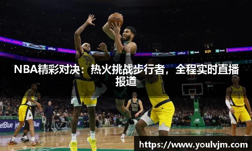 NBA精彩对决：热火挑战步行者，全程实时直播报道