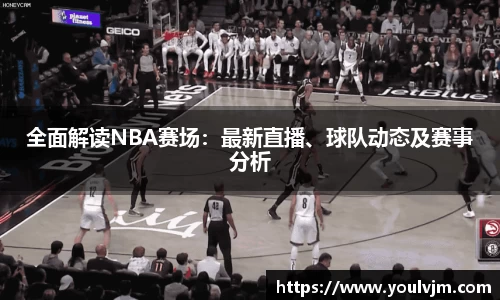 全面解读NBA赛场：最新直播、球队动态及赛事分析